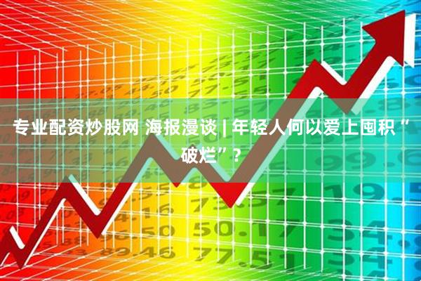 专业配资炒股网 海报漫谈 | 年轻人何以爱上囤积“破烂”？